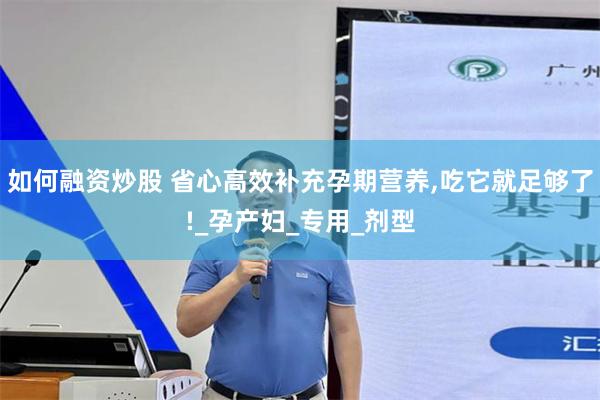 如何融资炒股 省心高效补充孕期营养,吃它就足够了!_孕产妇_专用_剂型