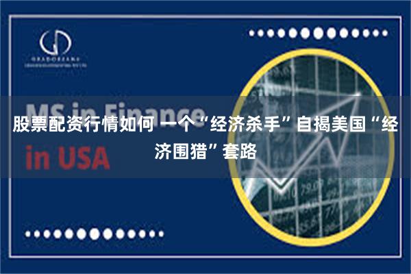 股票配资行情如何 一个“经济杀手”自揭美国“经济围猎”套路