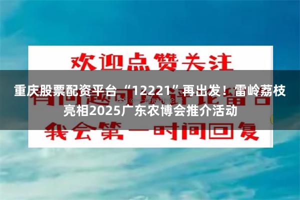 重庆股票配资平台 “12221”再出发！雷岭荔枝亮相2025广东农博会推介活动