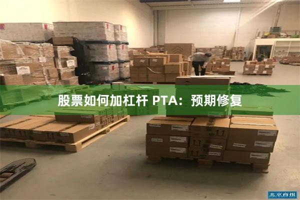股票如何加杠杆 PTA：预期修复