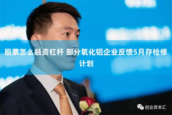 股票怎么融资杠杆 部分氧化铝企业反馈5月存检修计划
