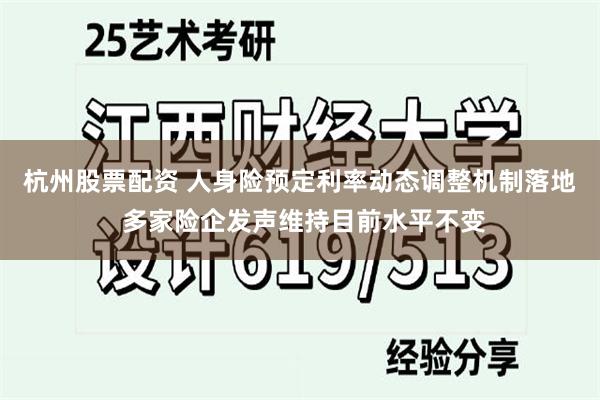 杭州股票配资 人身险预定利率动态调整机制落地 多家险企发声维持目前水平不变