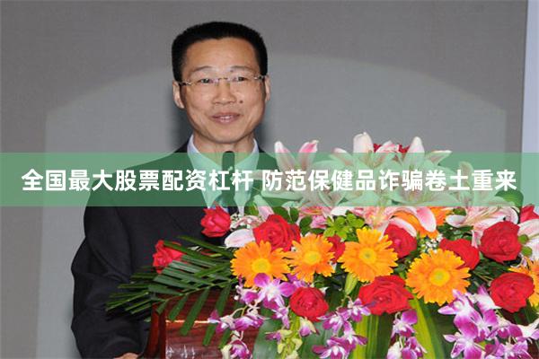 全国最大股票配资杠杆 防范保健品诈骗卷土重来