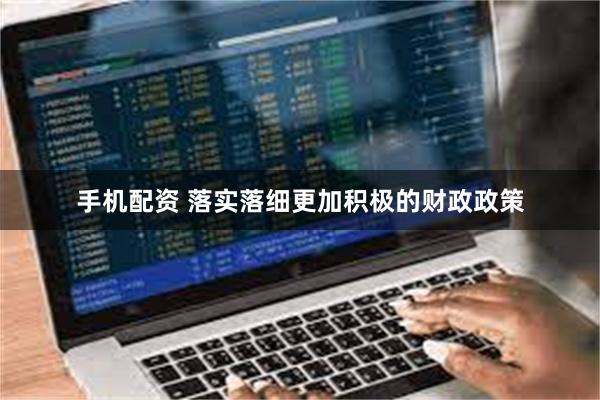 手机配资 落实落细更加积极的财政政策