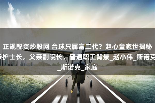 正规配资炒股网 台球只属富二代？赵心童家世揭秘，母亲护士长，父亲副院长，普通职工背景_赵小伟_斯诺克_家庭