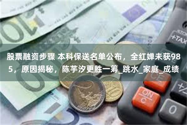 股票融资步骤 本科保送名单公布，全红婵未获985，原因揭秘，陈芋汐更胜一筹_跳水_家庭_成绩