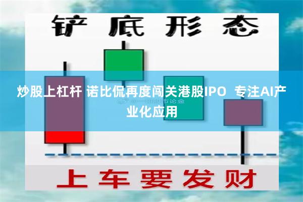 炒股上杠杆 诺比侃再度闯关港股IPO  专注AI产业化应用