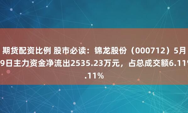 期货配资比例 股市必读：锦龙股份（000712）5月19日主力资金净流出2535.23万元，占总成交额6.11%