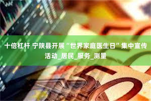 十倍杠杆 宁陕县开展“世界家庭医生日”集中宣传活动_居民_服务_测量