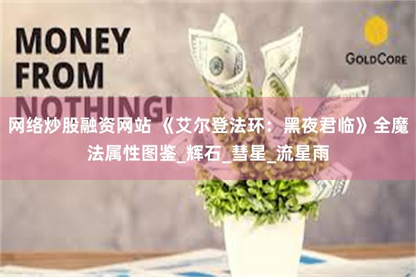 网络炒股融资网站 《艾尔登法环：黑夜君临》全魔法属性图鉴_辉石_彗星_流星雨