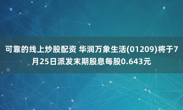 可靠的线上炒股配资 华润万象生活(01209)将于7月25日派发末期股息每股0.643元