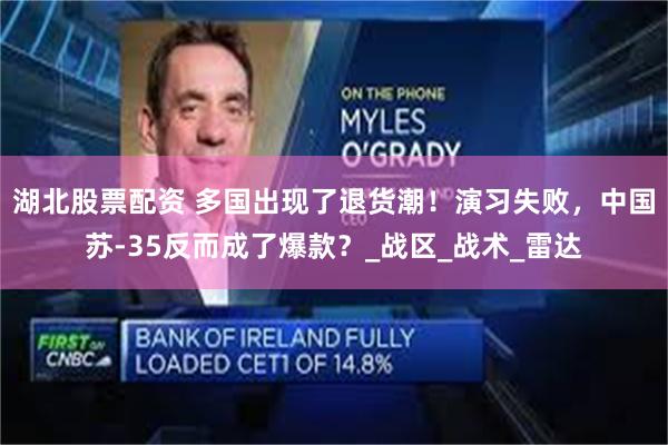 湖北股票配资 多国出现了退货潮！演习失败，中国苏-35反而成了爆款？_战区_战术_雷达