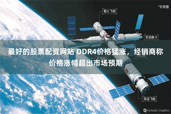 最好的股票配资网站 DDR4价格猛涨，经销商称价格涨幅超出市场预期