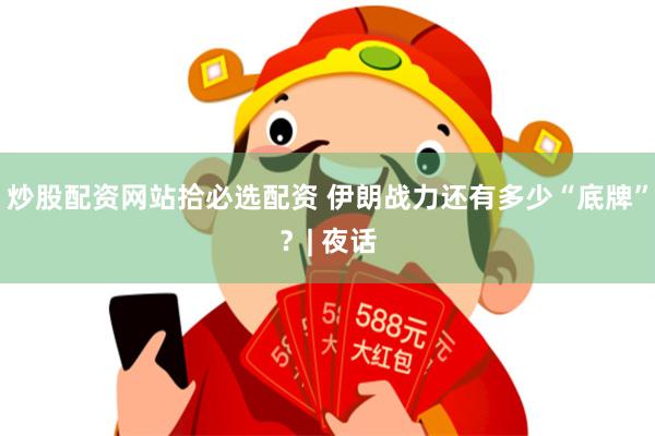 炒股配资网站拾必选配资 伊朗战力还有多少“底牌”？| 夜话