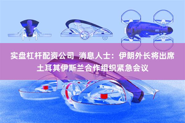实盘杠杆配资公司  消息人士：伊朗外长将出席土耳其伊斯兰合作组织紧急会议