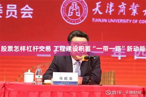 股票怎样杠杆交易 工程建设积蓄“一带一路”新动能