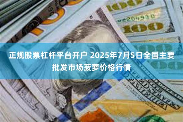 正规股票杠杆平台开户 2025年7月5日全国主要批发市场菠萝价格行情