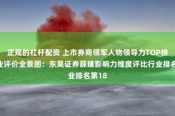 正规的杠杆配资 上市券商领军人物领导力TOP榜丨同业评价全景图：东吴证券薛臻影响力维度评比行业排名第18