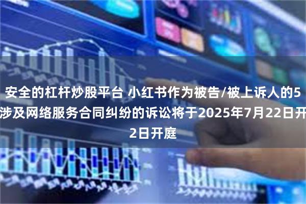 安全的杠杆炒股平台 小红书作为被告/被上诉人的5起涉及网络服务合同纠纷的诉讼将于2025年7月22日开庭