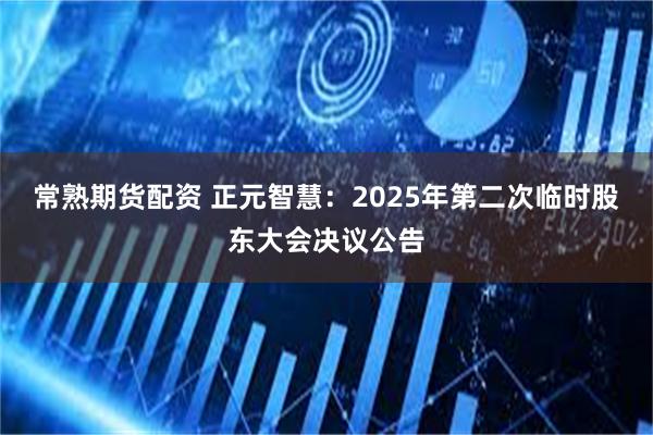 常熟期货配资 正元智慧：2025年第二次临时股东大会决议公告