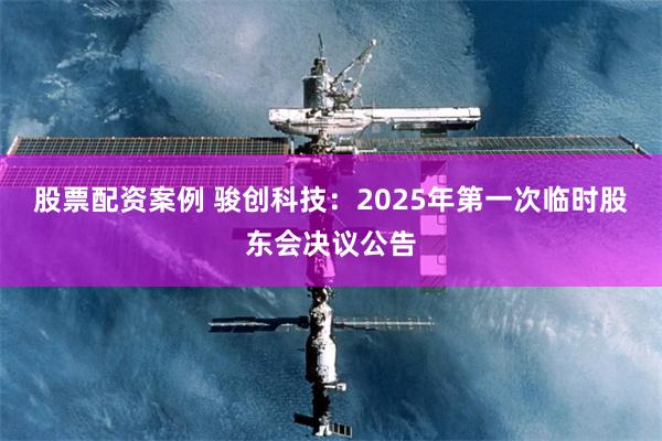 股票配资案例 骏创科技：2025年第一次临时股东会决议公告