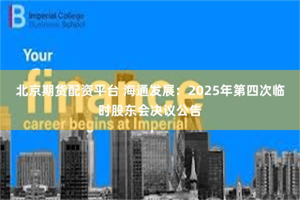 北京期货配资平台 海通发展：2025年第四次临时股东会决议公告