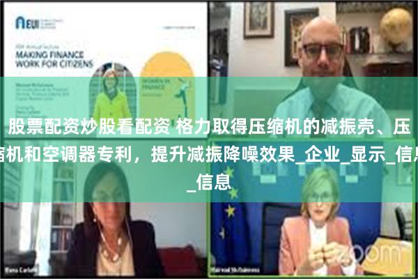 股票配资炒股看配资 格力取得压缩机的减振壳、压缩机和空调器专利，提升减振降噪效果_企业_显示_信息