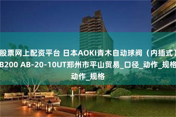 股票网上配资平台 日本AOKI青木自动球阀（内插式）B200 AB-20-10UT郑州市平山贸易_口径_动作_规格
