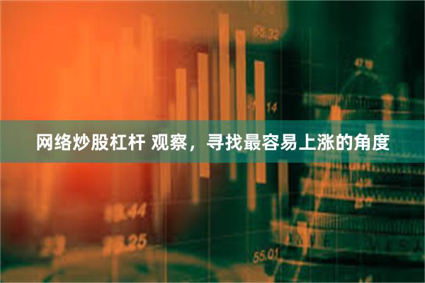 网络炒股杠杆 观察，寻找最容易上涨的角度