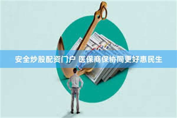 安全炒股配资门户 医保商保协同更好惠民生