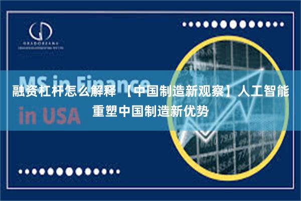 融资杠杆怎么解释 【中国制造新观察】人工智能重塑中国制造新优势