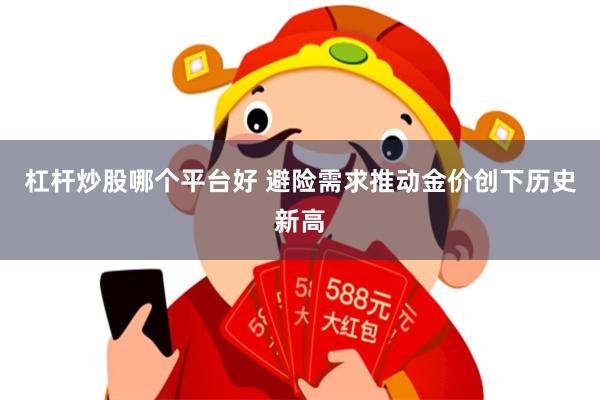 杠杆炒股哪个平台好 避险需求推动金价创下历史新高