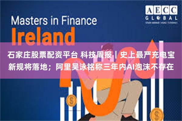 石家庄股票配资平台 科技周报｜史上最严充电宝新规将落地；阿里吴泳铭称三年内AI泡沫不存在