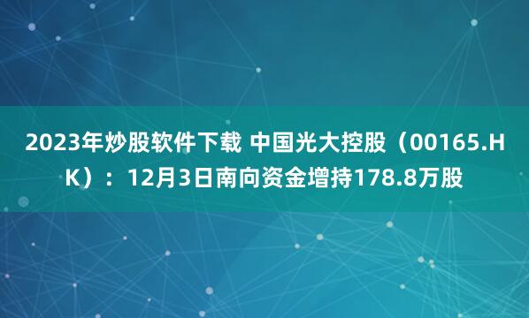 2023年炒股软件下载 中国光大控股(00165.HK):12月3日南向资金增持178.8万股