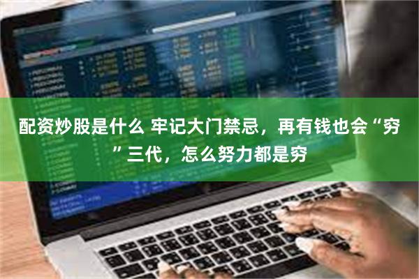 配资炒股是什么 牢记大门禁忌，再有钱也会“穷”三代，怎么努力都是穷